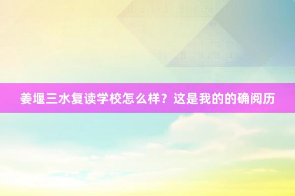 姜堰三水复读学校怎么样？这是我的的确阅历